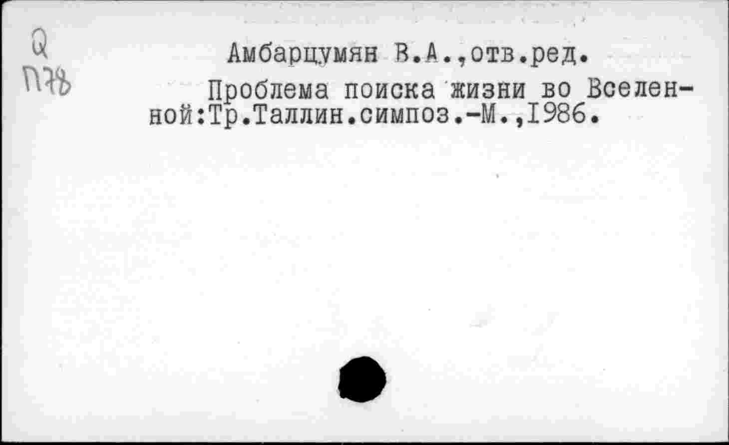 ﻿5
Амбарцумян В.А.,отв.ред.
Проблема поиска жизни во Вселен-ной:Тр.Таллин.симпоз.-М.,1986.